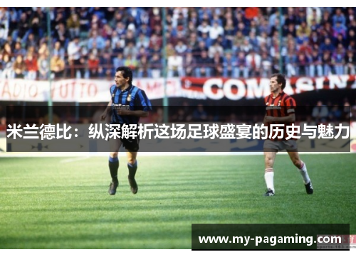 米兰德比:纵深解析这场足球盛宴的历史与魅力 米兰德比:纵深解析这场足球盛宴的历史与魅力