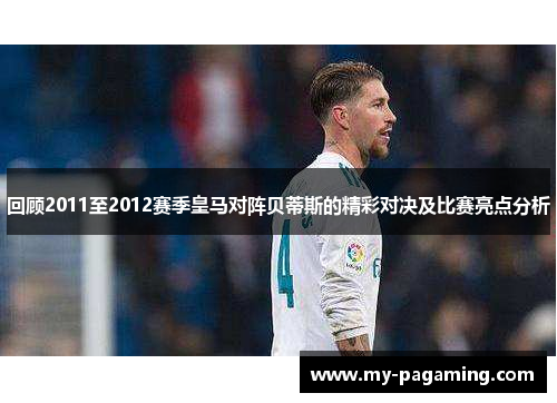 回顾2011至2012赛季皇马对阵贝蒂斯的精彩对决及比赛亮点分析 回顾2011至2012赛季皇马对阵贝蒂斯的精彩对决及比赛亮点分析