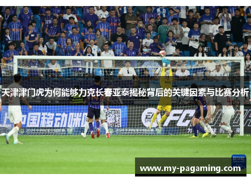 天津津门虎为何能够力克长春亚泰揭秘背后的关键因素与比赛分析