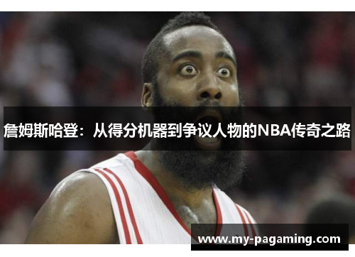 詹姆斯哈登：从得分机器到争议人物的NBA传奇之路