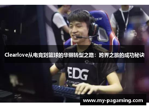 Clearlove从电竞到篮球的华丽转型之路：跨界之旅的成功秘诀