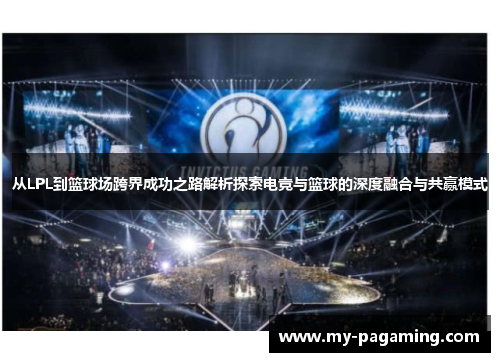 从LPL到篮球场跨界成功之路解析探索电竞与篮球的深度融合与共赢模式