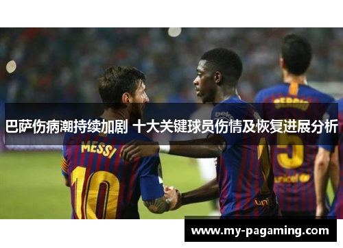 巴萨伤病潮持续加剧 十大关键球员伤情及恢复进展分析 巴萨伤病潮持续加剧 十大关键球员伤情及恢复进展分析