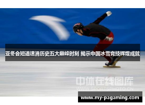 亚冬会短道速滑历史五大巅峰时刻 揭示中国冰雪竞技辉煌成就