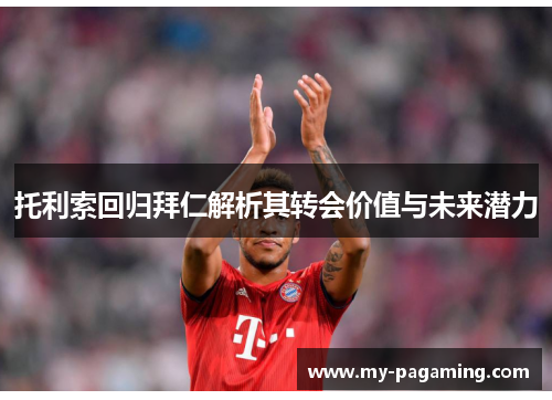 托利索回归拜仁解析其转会价值与未来潜力