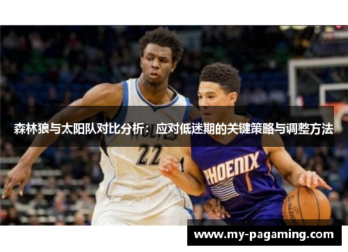 森林狼与太阳队对比分析:应对低迷期的关键策略与调整方法 森林狼与太阳队对比分析:应对低迷期的关键策略与调整方法