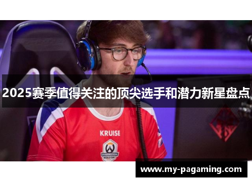 2025赛季值得关注的顶尖选手和潜力新星盘点