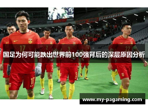 国足为何可能跌出世界前100强背后的深层原因分析 国足为何可能跌出世界前100强背后的深层原因分析