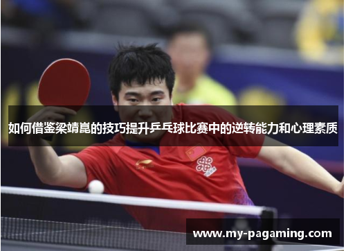 如何借鉴梁靖崑的技巧提升乒乓球比赛中的逆转能力和心理素质 如何借鉴梁靖崑的技巧提升乒乓球比赛中的逆转能力和心理素质