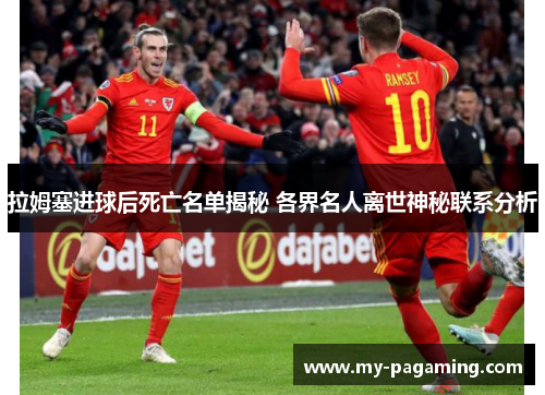拉姆塞进球后死亡名单揭秘 各界名人离世神秘联系分析 拉姆塞进球后死亡名单揭秘 各界名人离世神秘联系分析