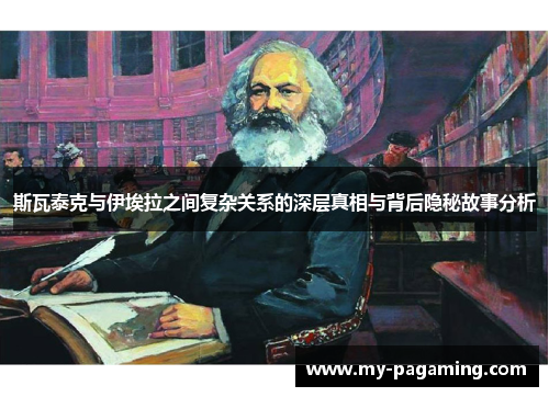 斯瓦泰克与伊埃拉之间复杂关系的深层真相与背后隐秘故事分析 斯瓦泰克与伊埃拉之间复杂关系的深层真相与背后隐秘故事分析
