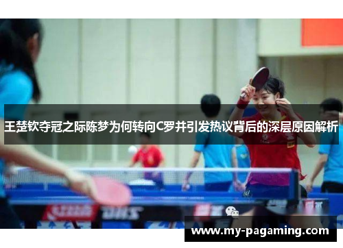 王楚钦夺冠之际陈梦为何转向C罗并引发热议背后的深层原因解析