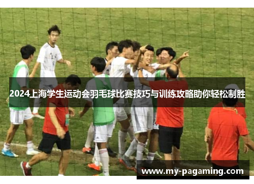 2024上海学生运动会羽毛球比赛技巧与训练攻略助你轻松制胜