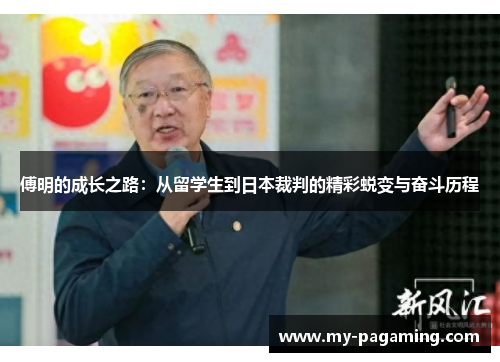 傅明的成长之路:从留学生到日本裁判的精彩蜕变与奋斗历程 傅明的成长之路:从留学生到日本裁判的精彩蜕变与奋斗历程