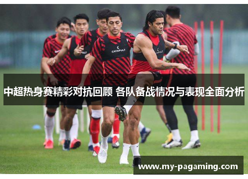 中超热身赛精彩对抗回顾 各队备战情况与表现全面分析