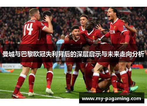 曼城与巴黎欧冠失利背后的深层启示与未来走向分析 曼城与巴黎欧冠失利背后的深层启示与未来走向分析