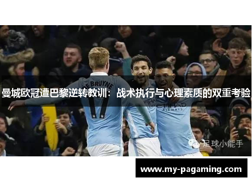 曼城欧冠遭巴黎逆转教训:战术执行与心理素质的双重考验 曼城欧冠遭巴黎逆转教训:战术执行与心理素质的双重考验