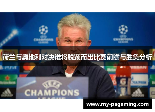 荷兰与奥地利对决谁将脱颖而出比赛前瞻与胜负分析