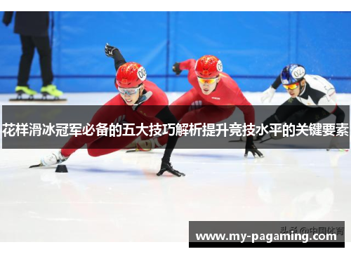 花样滑冰冠军必备的五大技巧解析提升竞技水平的关键要素 花样滑冰冠军必备的五大技巧解析提升竞技水平的关键要素