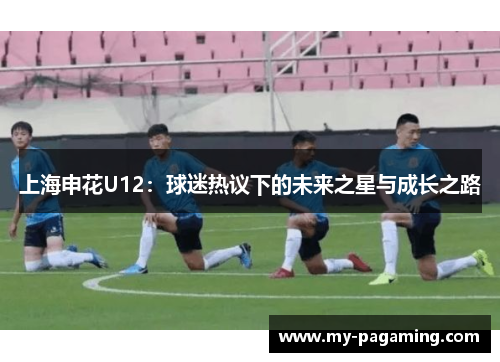 上海申花U12：球迷热议下的未来之星与成长之路