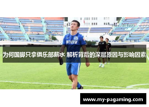 为何国脚只拿俱乐部薪水 解析背后的深层原因与影响因素