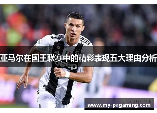 亚马尔在国王联赛中的精彩表现五大理由分析 亚马尔在国王联赛中的精彩表现五大理由分析