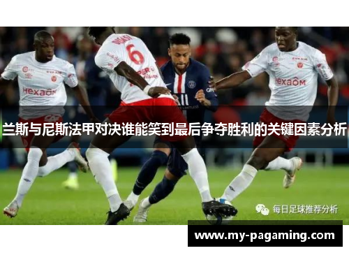 兰斯与尼斯法甲对决谁能笑到最后争夺胜利的关键因素分析