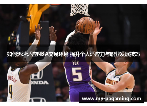 如何迅速适应NBA交易环境 提升个人适应力与职业发展技巧