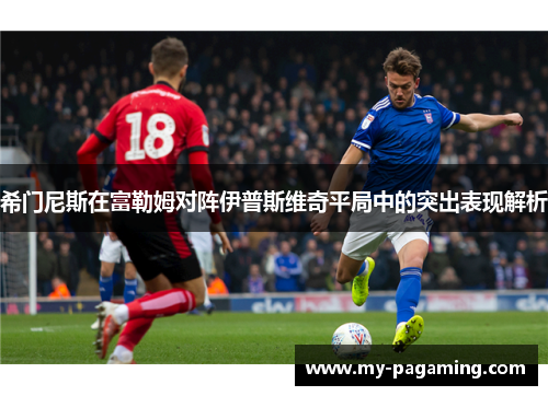 希门尼斯在富勒姆对阵伊普斯维奇平局中的突出表现解析