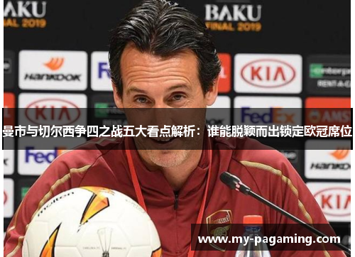 曼市与切尔西争四之战五大看点解析:谁能脱颖而出锁定欧冠席位 曼市与切尔西争四之战五大看点解析:谁能脱颖而出锁定欧冠席位
