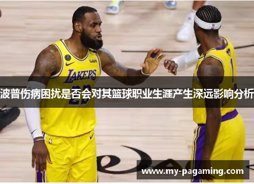 波普伤病困扰是否会对其篮球职业生涯产生深远影响分析