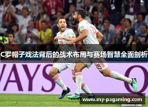 C罗帽子戏法背后的战术布局与赛场智慧全面剖析