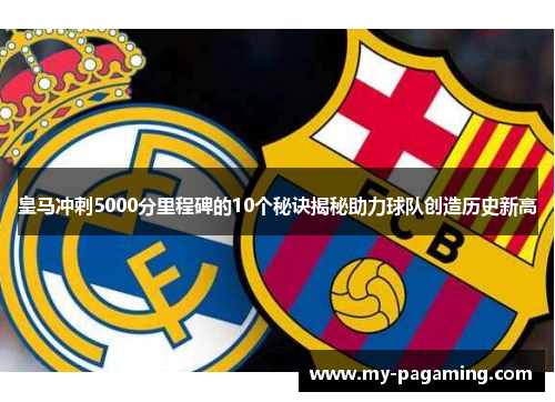 皇马冲刺5000分里程碑的10个秘诀揭秘助力球队创造历史新高