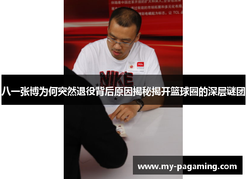 八一张博为何突然退役背后原因揭秘揭开篮球圈的深层谜团 八一张博为何突然退役背后原因揭秘揭开篮球圈的深层谜团