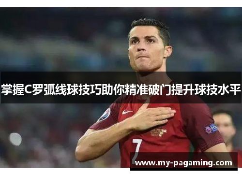 掌握C罗弧线球技巧助你精准破门提升球技水平