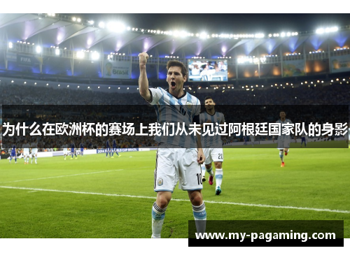 为什么在欧洲杯的赛场上我们从未见过阿根廷国家队的身影 为什么在欧洲杯的赛场上我们从未见过阿根廷国家队的身影