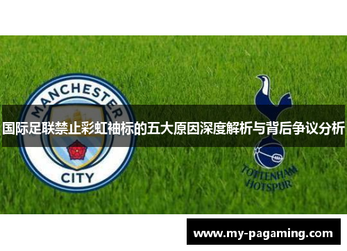 国际足联禁止彩虹袖标的五大原因深度解析与背后争议分析