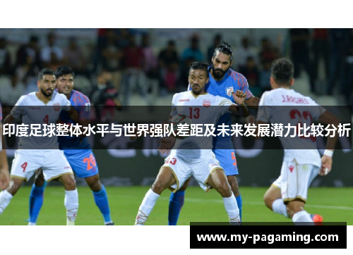 印度足球整体水平与世界强队差距及未来发展潜力比较分析