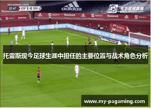 托雷斯现今足球生涯中担任的主要位置与战术角色分析 托雷斯现今足球生涯中担任的主要位置与战术角色分析