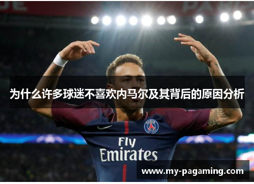 为什么许多球迷不喜欢内马尔及其背后的原因分析