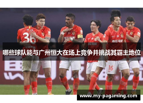 哪些球队能与广州恒大在场上竞争并挑战其霸主地位 哪些球队能与广州恒大在场上竞争并挑战其霸主地位
