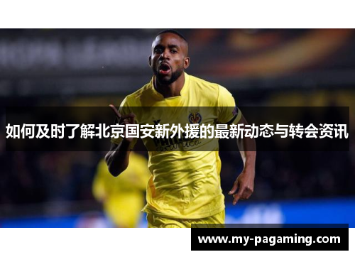 如何及时了解北京国安新外援的最新动态与转会资讯