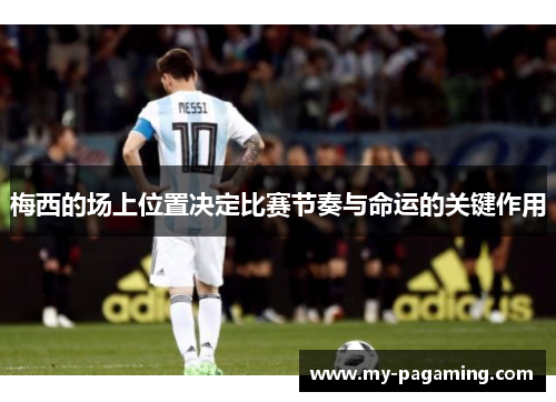 梅西的场上位置决定比赛节奏与命运的关键作用