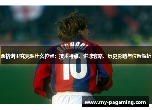西格诺里究竟踢什么位置：技术特点、进球套路、历史影响与位置解析