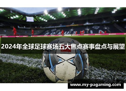 2024年全球足球赛场五大焦点赛事盘点与展望