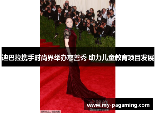 迪巴拉携手时尚界举办慈善秀 助力儿童教育项目发展 迪巴拉携手时尚界举办慈善秀 助力儿童教育项目发展