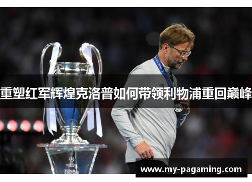 重塑红军辉煌克洛普如何带领利物浦重回巅峰 重塑红军辉煌克洛普如何带领利物浦重回巅峰