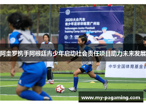 阿圭罗携手阿根廷青少年启动社会责任项目助力未来发展