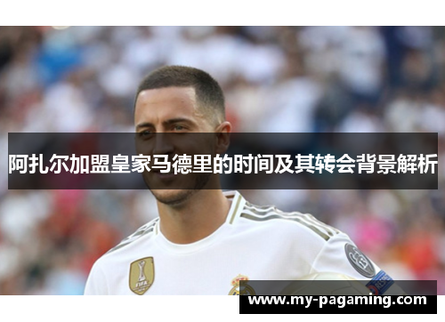 阿扎尔加盟皇家马德里的时间及其转会背景解析