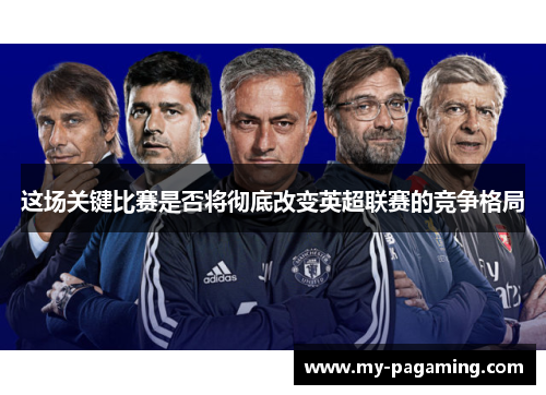 这场关键比赛是否将彻底改变英超联赛的竞争格局 这场关键比赛是否将彻底改变英超联赛的竞争格局